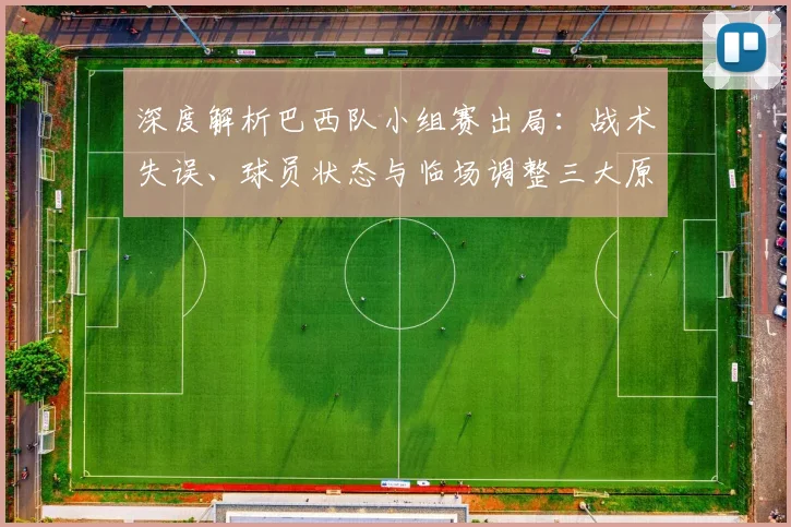 深度解析巴西队小组赛出局：战术失误、球员状态与临场调整三大原因