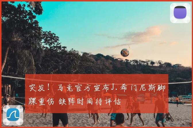突发!马竞官方宣布J.希门尼斯脚踝重伤 缺阵时间待评估