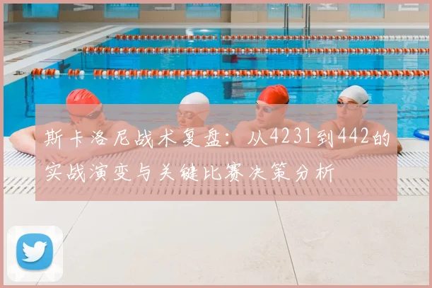 斯卡洛尼战术复盘:从4231到442的实战演变与关键比赛决策分析